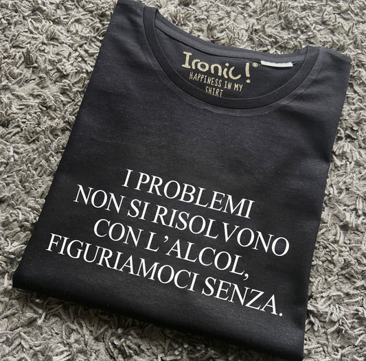 Maglia Donna "I problemi non si risolvono con l'alcol, figuriamoci senza"
