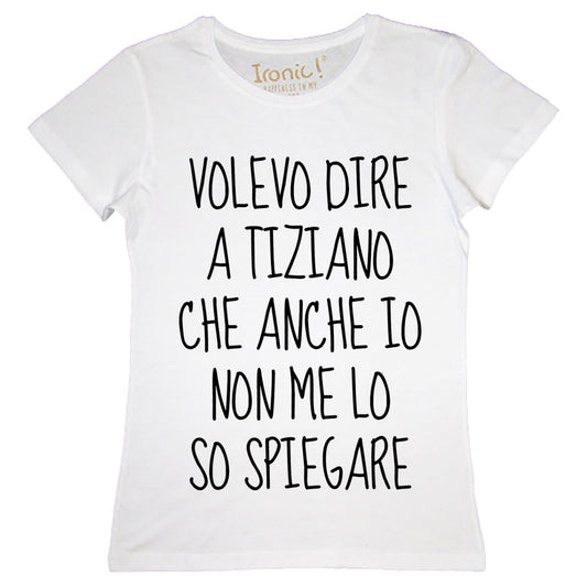 Maglia Donna "Volevo dire a Tiziano che anche io non me lo so spiegare"