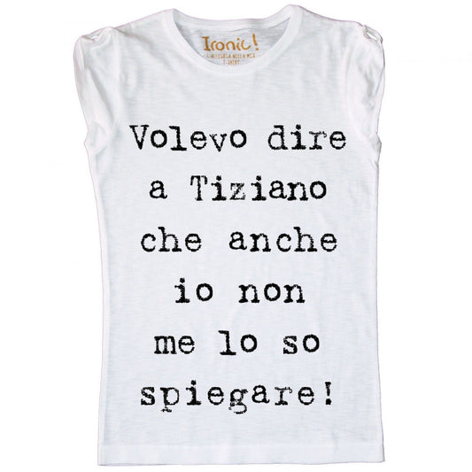 Maglia Donna "Volevo dire a Tiziano che anche io non me lo so spiegare"